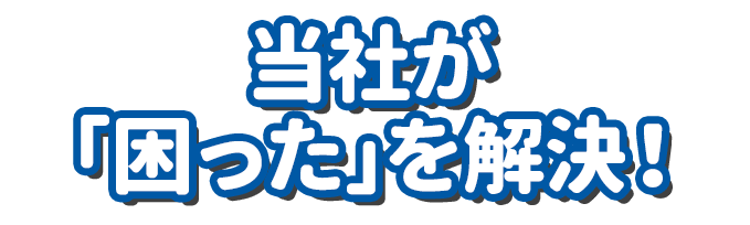 当社が「困った」を解決！